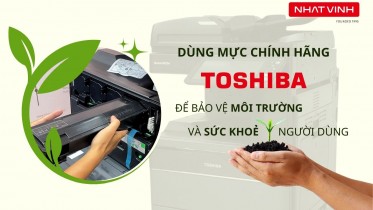 Dùng Mực Chính Hãng Toshiba Để Bảo Vệ Môi Trường Và Sức Khoẻ Người Dùng